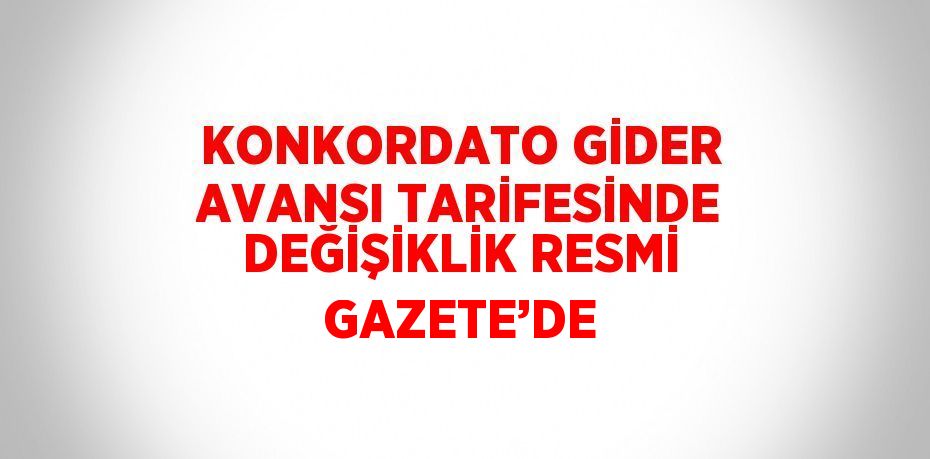 KONKORDATO GİDER AVANSI TARİFESİNDE DEĞİŞİKLİK RESMİ GAZETE’DE