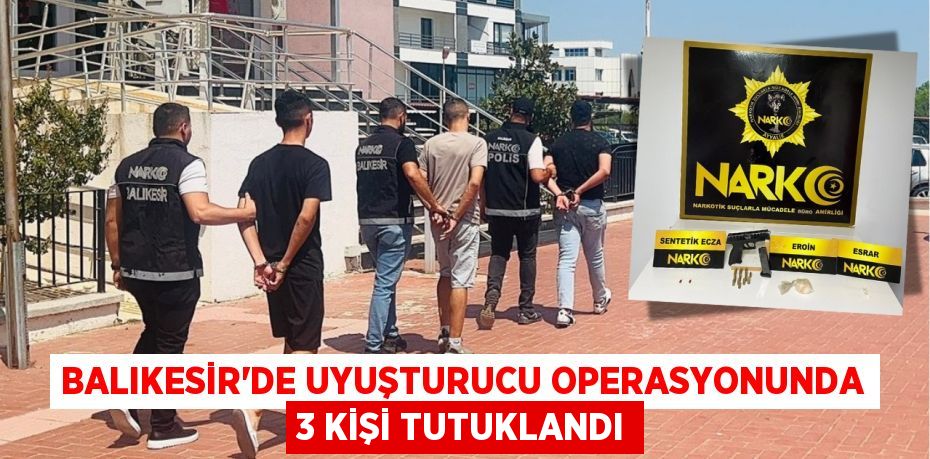 BALIKESİR'DE UYUŞTURUCU OPERASYONUNDA 3 KİŞİ TUTUKLANDI