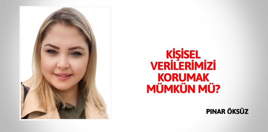 KİŞİSEL VERİLERİMİZİ KORUMAK MÜMKÜN MÜ?