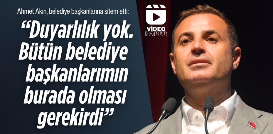Ahmet Akın, belediye başkanlarına sitem etti:  “Duyarlılık yok. Bütün belediye  başkanlarımın burada olması gerekirdi”