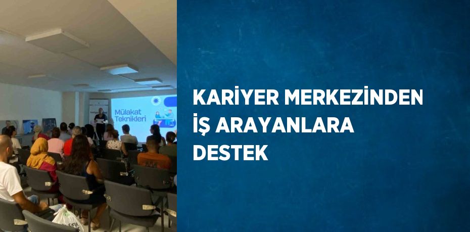 KARİYER MERKEZİNDEN İŞ ARAYANLARA DESTEK