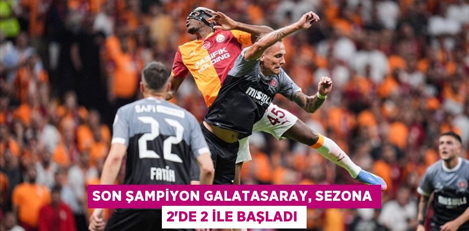 Son şampiyon Galatasaray, sezona 2'de 2 ile başladı