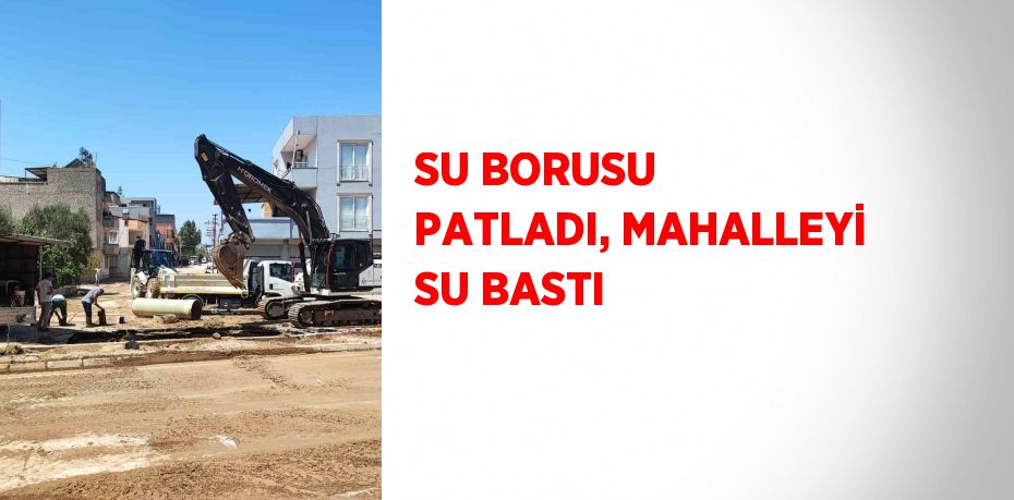 SU BORUSU PATLADI, MAHALLEYİ SU BASTI
