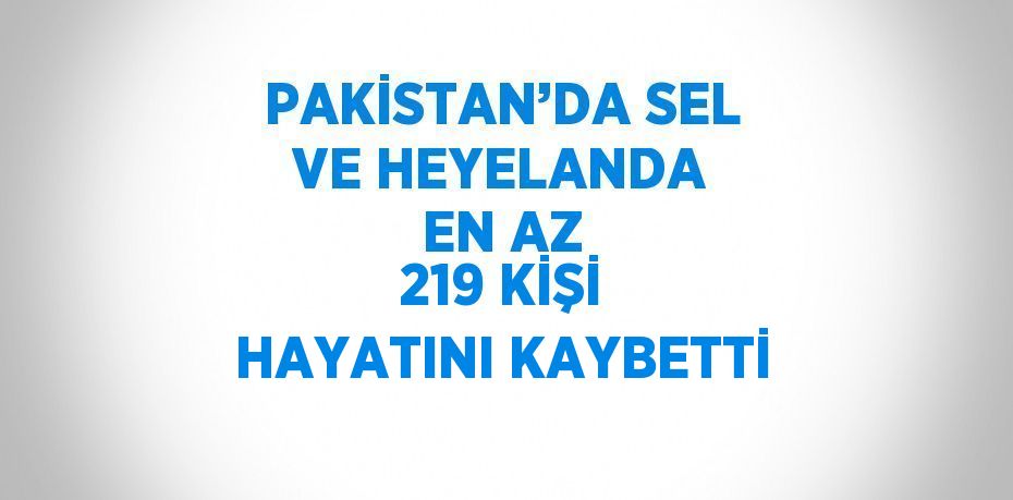 PAKİSTAN’DA SEL VE HEYELANDA EN AZ 219 KİŞİ HAYATINI KAYBETTİ