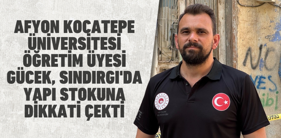 AFYON KOCATEPE ÜNİVERSİTESİ ÖĞRETİM ÜYESİ GÜCEK, SINDIRGI'DA YAPI STOKUNA DİKKATİ ÇEKTİ