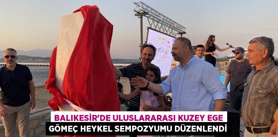 Balıkesir'de Uluslararası Kuzey Ege Gömeç Heykel Sempozyumu düzenlendi