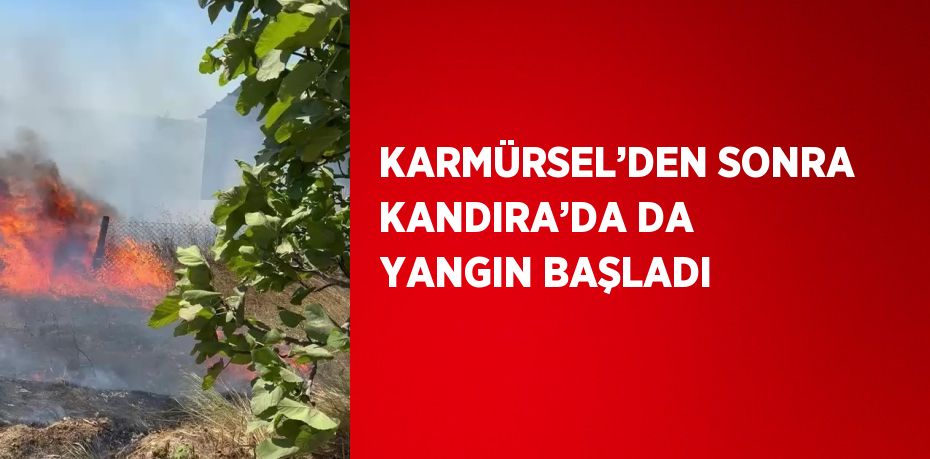KARMÜRSEL’DEN SONRA KANDIRA’DA DA YANGIN BAŞLADI