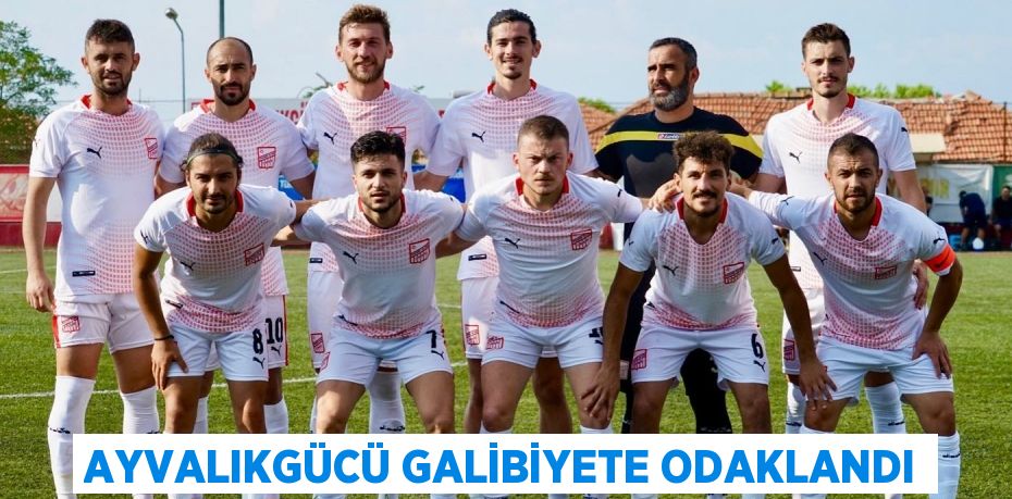 AYVALIKGÜCÜ GALİBİYETE ODAKLANDI