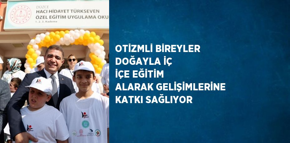 OTİZMLİ BİREYLER DOĞAYLA İÇ İÇE EĞİTİM ALARAK GELİŞİMLERİNE KATKI SAĞLIYOR