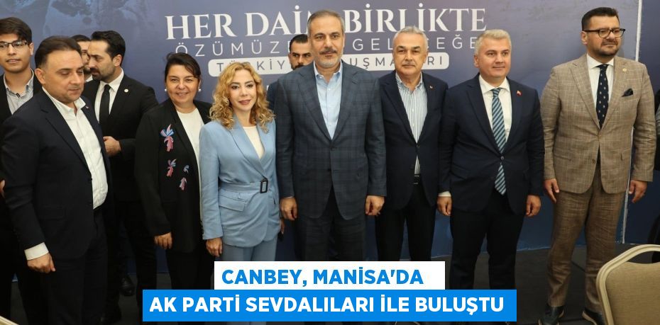 CANBEY, MANİSA’DA   AK PARTİ SEVDALILARI İLE BULUŞTU