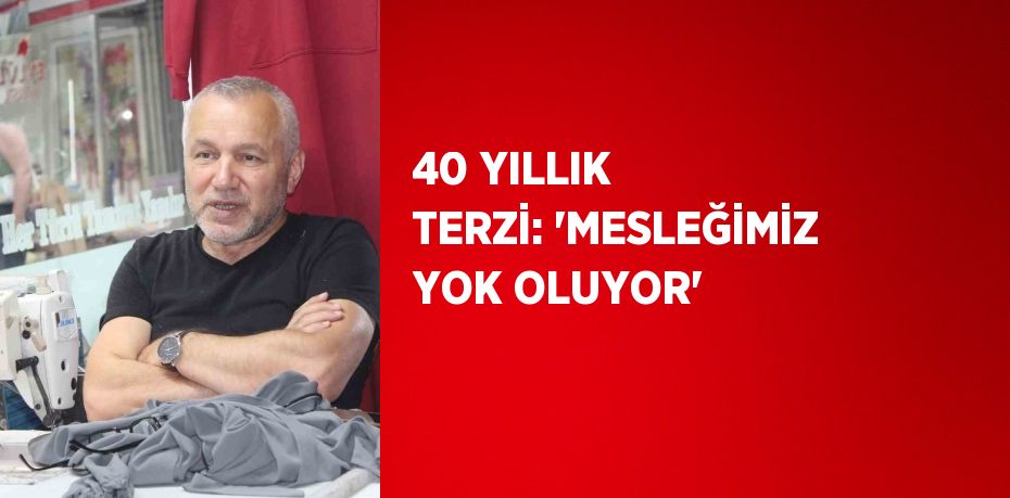 40 YILLIK TERZİ: 'MESLEĞİMİZ YOK OLUYOR'