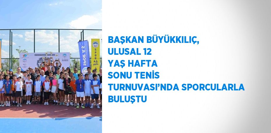 BAŞKAN BÜYÜKKILIÇ, ULUSAL 12 YAŞ HAFTA SONU TENİS TURNUVASI’NDA SPORCULARLA BULUŞTU