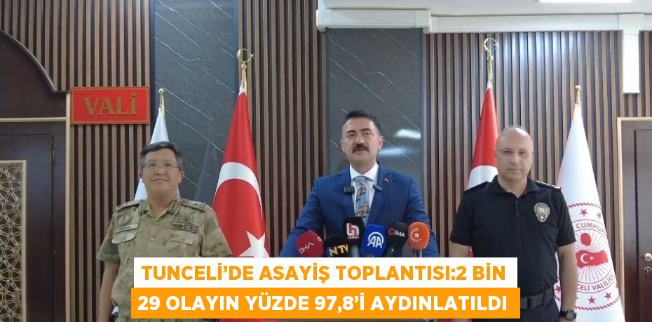 TUNCELİ’DE ASAYİŞ TOPLANTISI:2 BİN 29 OLAYIN YÜZDE 97,8’İ AYDINLATILDI