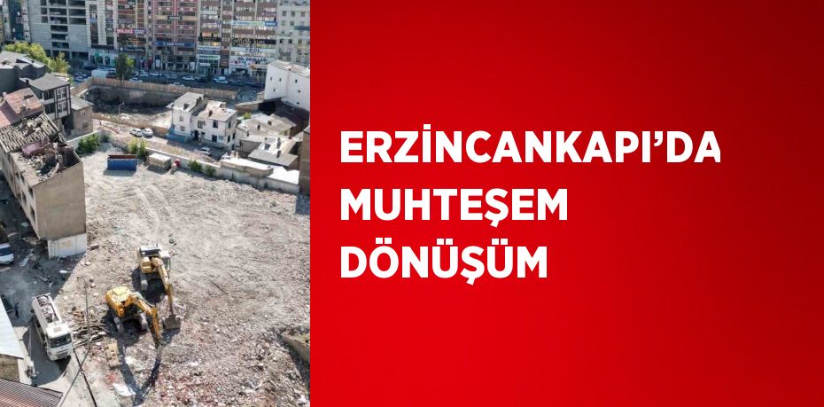 ERZİNCANKAPI’DA MUHTEŞEM DÖNÜŞÜM