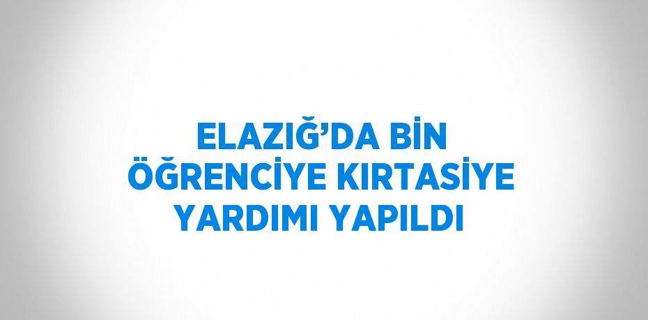 ELAZIĞ’DA BİN ÖĞRENCİYE KIRTASİYE YARDIMI YAPILDI