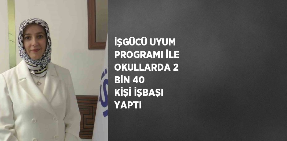 İŞGÜCÜ UYUM PROGRAMI İLE OKULLARDA 2 BİN 40 KİŞİ İŞBAŞI YAPTI