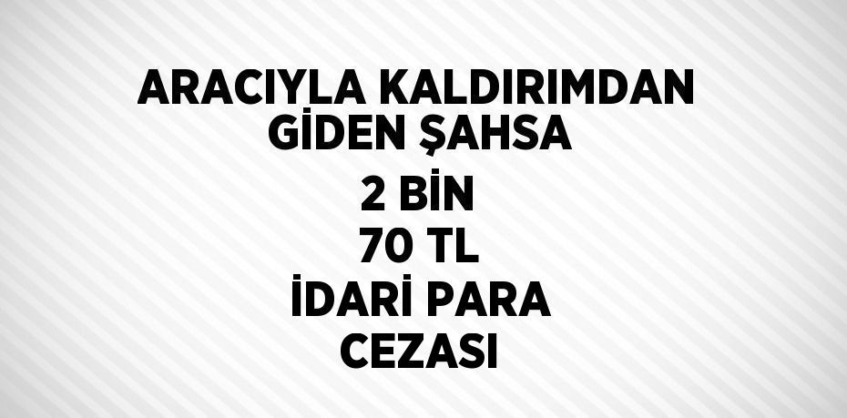 ARACIYLA KALDIRIMDAN GİDEN ŞAHSA 2 BİN 70 TL İDARİ PARA CEZASI