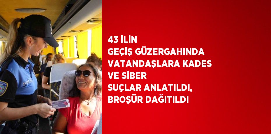 43 İLİN GEÇİŞ GÜZERGAHINDA VATANDAŞLARA KADES VE SİBER SUÇLAR ANLATILDI, BROŞÜR DAĞITILDI