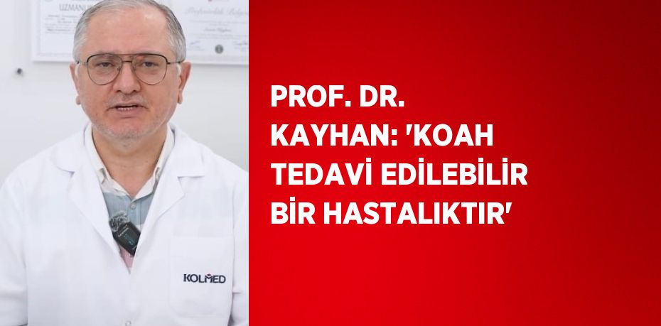 PROF. DR. KAYHAN: 'KOAH TEDAVİ EDİLEBİLİR BİR HASTALIKTIR'