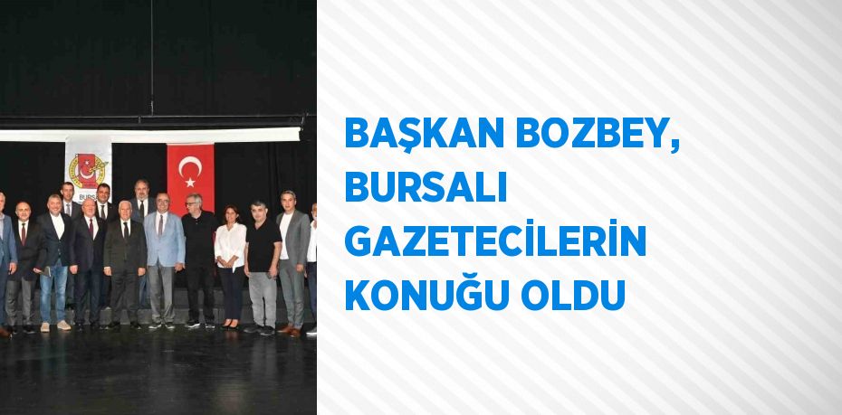 BAŞKAN BOZBEY, BURSALI GAZETECİLERİN KONUĞU OLDU