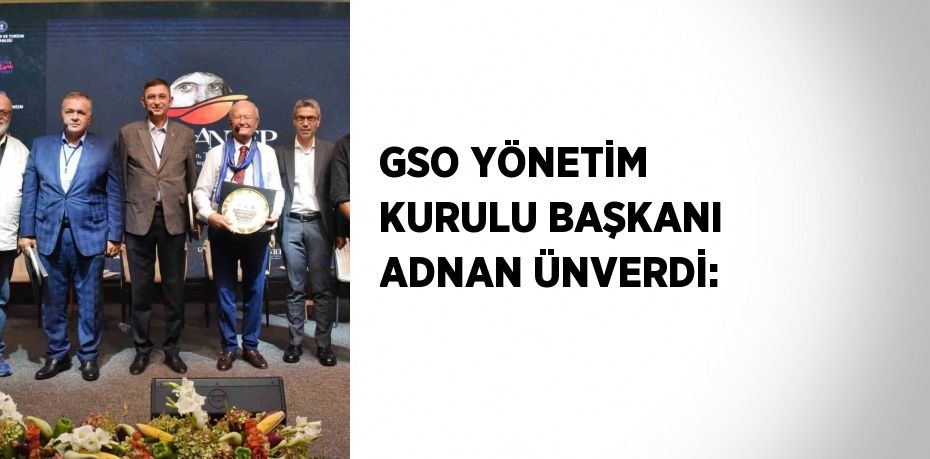 GSO YÖNETİM KURULU BAŞKANI ADNAN ÜNVERDİ: