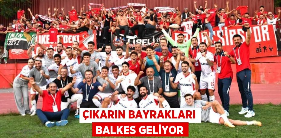 ÇIKARIN BAYRAKLARI BALKES GELİYOR