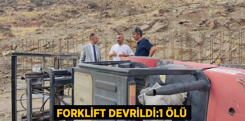 FORKLİFT DEVRİLDİ:1 ÖLÜ