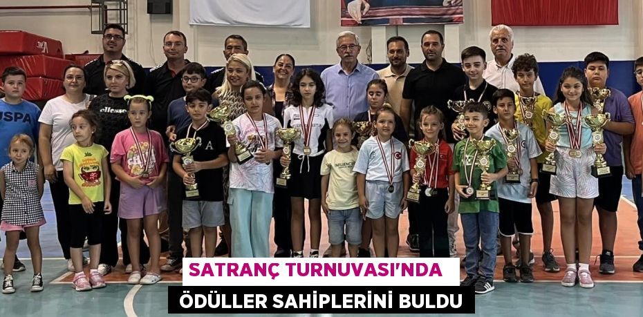 SATRANÇ TURNUVASI’NDA   ÖDÜLLER SAHİPLERİNİ BULDU