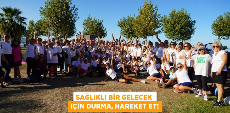 SAĞLIKLI BİR GELECEK İÇİN DURMA, HAREKET ET!