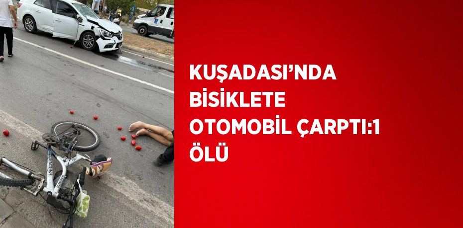 KUŞADASI’NDA BİSİKLETE OTOMOBİL ÇARPTI:1 ÖLÜ