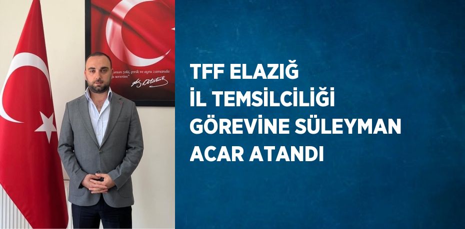 TFF ELAZIĞ İL TEMSİLCİLİĞİ GÖREVİNE SÜLEYMAN ACAR ATANDI