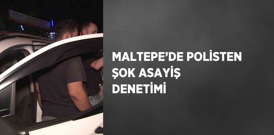 MALTEPE’DE POLİSTEN ŞOK ASAYİŞ DENETİMİ