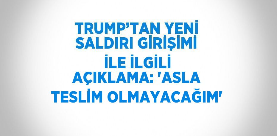 TRUMP’TAN YENİ SALDIRI GİRİŞİMİ İLE İLGİLİ AÇIKLAMA: 'ASLA TESLİM OLMAYACAĞIM'