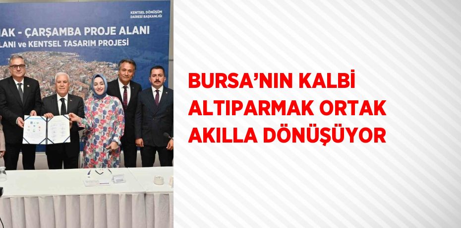 BURSA’NIN KALBİ ALTIPARMAK ORTAK AKILLA DÖNÜŞÜYOR