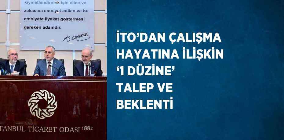 İTO’DAN ÇALIŞMA HAYATINA İLİŞKİN ‘1 DÜZİNE’ TALEP VE BEKLENTİ