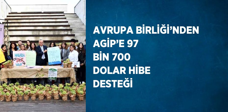 AVRUPA BİRLİĞİ’NDEN AGİP’E 97 BİN 700 DOLAR HİBE DESTEĞİ