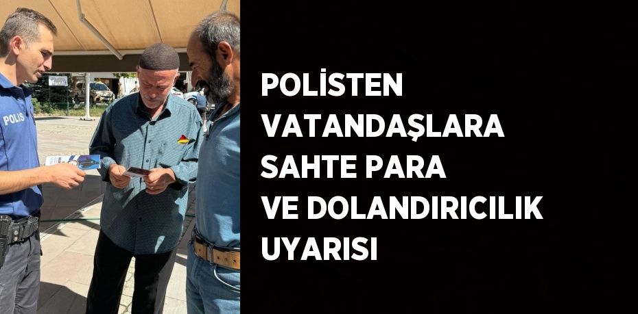 POLİSTEN VATANDAŞLARA SAHTE PARA VE DOLANDIRICILIK UYARISI