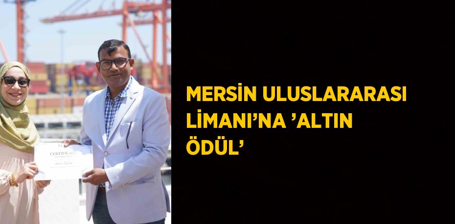 MERSİN ULUSLARARASI LİMANI’NA ’ALTIN ÖDÜL’