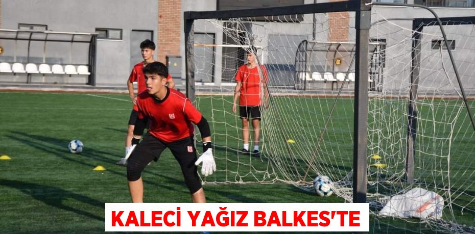 KALECİ YAĞIZ BALKES’TE