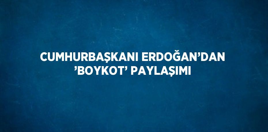 CUMHURBAŞKANI ERDOĞAN’DAN ’BOYKOT’ PAYLAŞIMI