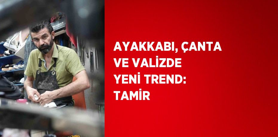 AYAKKABI, ÇANTA VE VALİZDE YENİ TREND: TAMİR