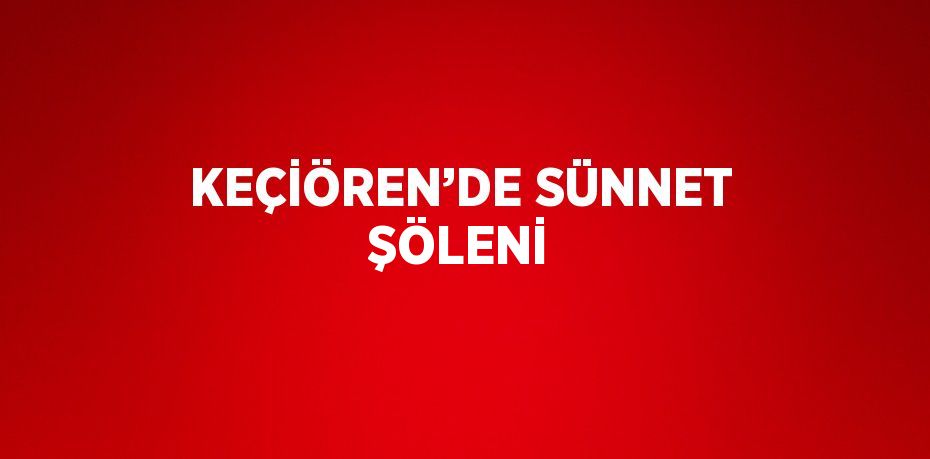 KEÇİÖREN’DE SÜNNET ŞÖLENİ