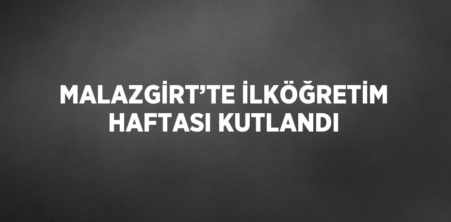 MALAZGİRT’TE İLKÖĞRETİM HAFTASI KUTLANDI