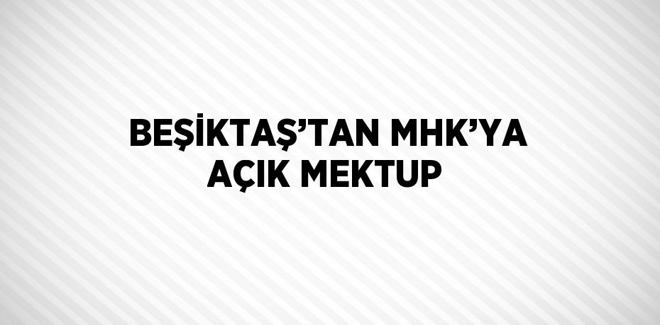 BEŞİKTAŞ’TAN MHK’YA AÇIK MEKTUP