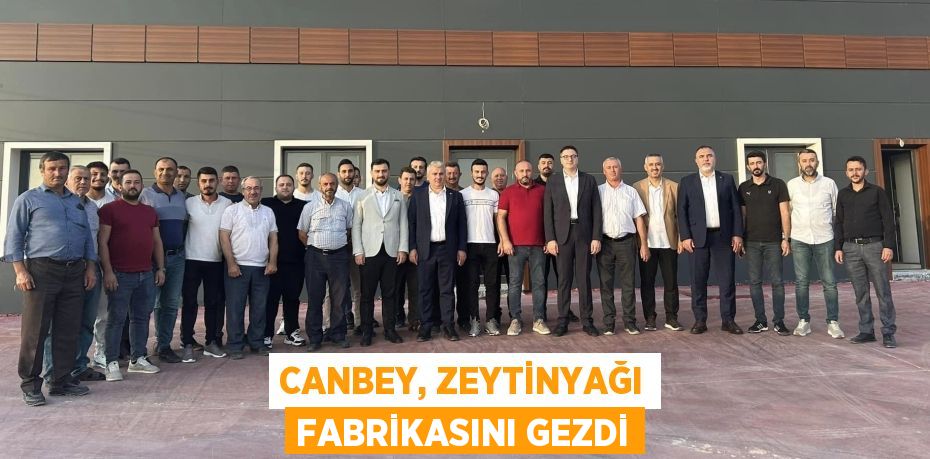 CANBEY, ZEYTİNYAĞI FABRİKASINI GEZDİ