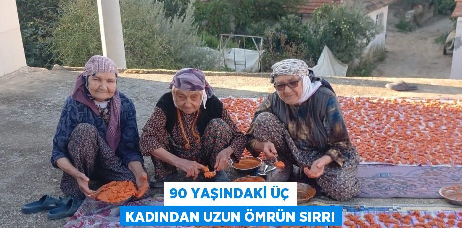 90 YAŞINDAKİ ÜÇ KADINDAN UZUN ÖMRÜN SIRRI