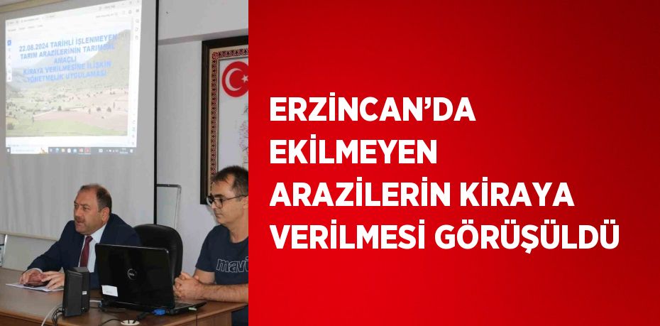 ERZİNCAN’DA EKİLMEYEN ARAZİLERİN KİRAYA VERİLMESİ GÖRÜŞÜLDÜ