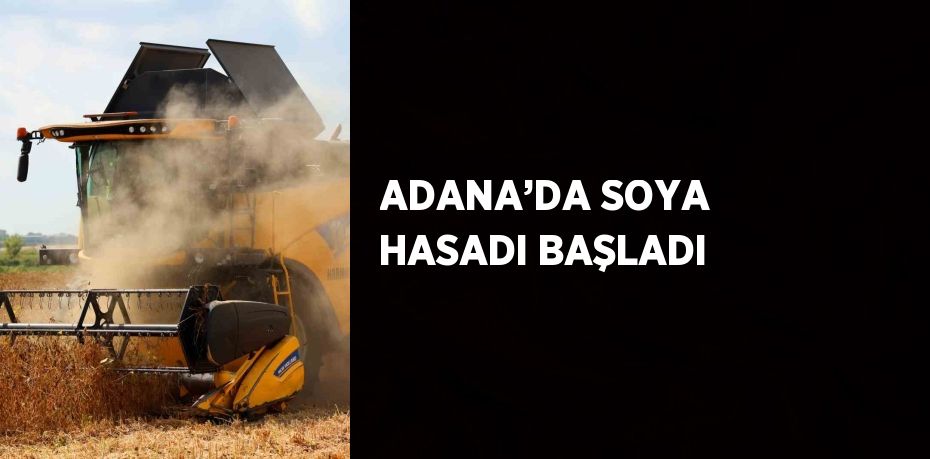 ADANA’DA SOYA HASADI BAŞLADI