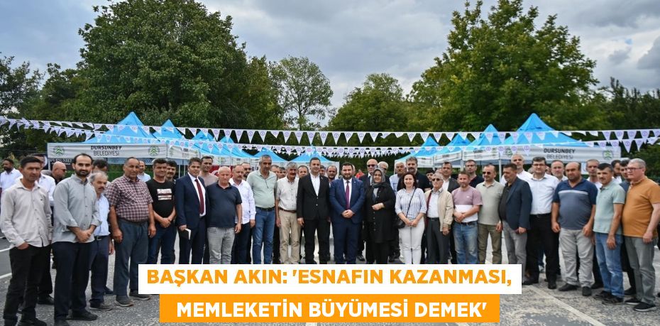 BAŞKAN AKIN: “ESNAFIN KAZANMASI,   MEMLEKETİN BÜYÜMESİ DEMEK”