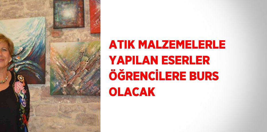 ATIK MALZEMELERLE YAPILAN ESERLER ÖĞRENCİLERE BURS OLACAK